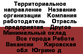 Территориальное направление › Название организации ­ Компания-работодатель › Отрасль предприятия ­ Другое › Минимальный оклад ­ 35 000 - Все города Работа » Вакансии   . Кировская обл.,Югрино д.